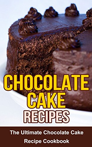 Chocolate Cake Recipes: The Ultimate Chocolate Cake Recipe Cookbook
