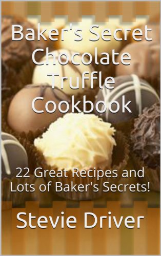 Baker’s Secret Chocolate Truffle Cookbook: 22 Great Recipes and Lots of Baker’s Secrets! (Baker’s Secret Cookbooks Book 1)