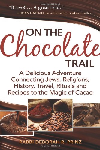 On the Chocolate Trail: A Delicious Adventure Connecting Jews, Religions, History, Travel, Rituals and Recipes to the Magic of Cacao