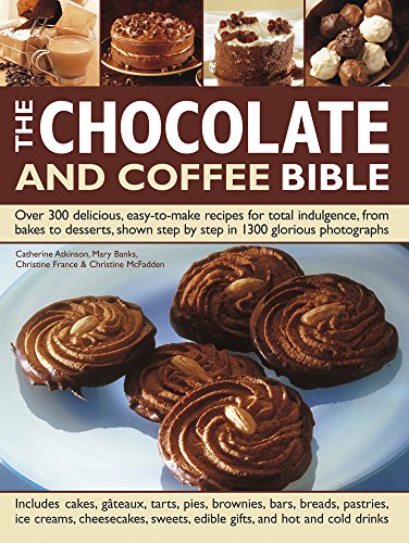 The Chocolate and Coffee Bible: Over 300 Delicious, Easy-To-Make Recipes For Total Indulgence, From Bakes To Desserts, Shown Step By Step In 1300 Glorious Photographs